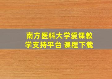 南方医科大学爱课教学支持平台 课程下载